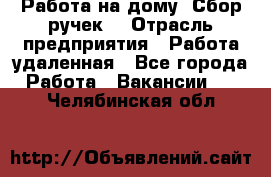 “Работа на дому. Сбор ручек“ › Отрасль предприятия ­ Работа удаленная - Все города Работа » Вакансии   . Челябинская обл.